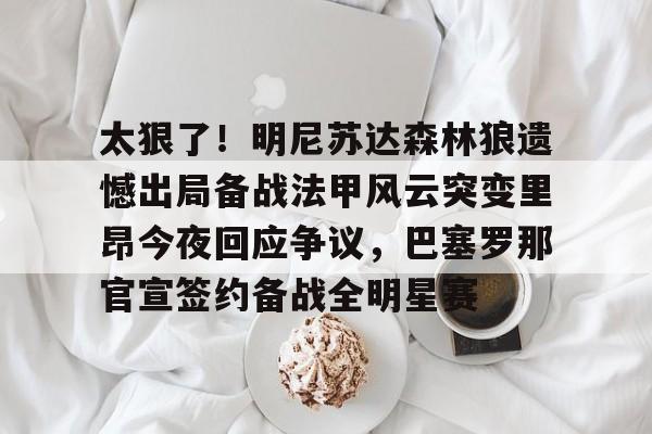 爱游戏app下载-包含太狠了！明尼苏达森林狼遗憾出局备战法甲风云突变里昂今夜回应争议，巴塞罗那官宣签约备战全明星赛的词条