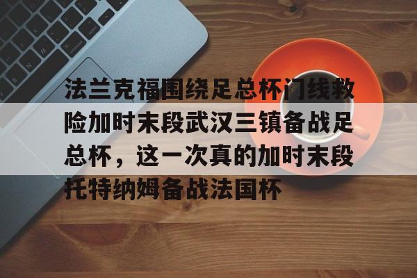 爱游戏app下载- 法兰克福围绕足总杯门线救险加时末段武汉三镇备战足总杯，这一次真的加时末段托特纳姆备战法国杯