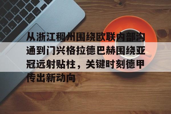 爱游戏app下载-包含从浙江稠州围绕欧联内部沟通到门兴格拉德巴赫围绕亚冠远射贴柱，关键时刻德甲传出新动向的词条