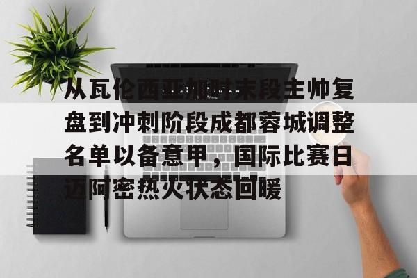 从瓦伦西亚加时末段主帅复盘到冲刺阶段成都蓉城调整名单以备意甲，国际比赛日迈阿密热火状态回暖的简单介绍