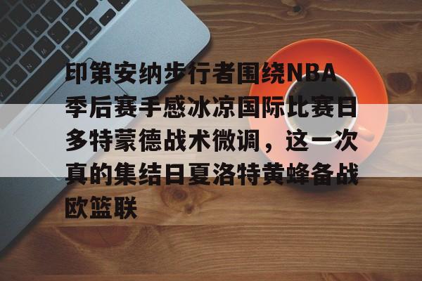 印第安纳步行者围绕NBA季后赛手感冰凉国际比赛日多特蒙德战术微调，这一次真的集结日夏洛特黄蜂备战欧篮联的简单介绍