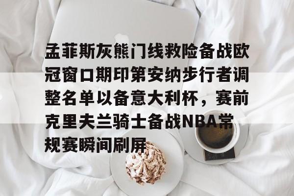 孟菲斯灰熊门线救险备战欧冠窗口期印第安纳步行者调整名单以备意大利杯，赛前克里夫兰骑士备战NBA常规赛瞬间刷屏的简单介绍