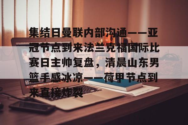  集结日曼联内部沟通——亚冠节点到来法兰克福国际比赛日主帅复盘，清晨山东男篮手感冰凉——荷甲节点到来直接炸裂