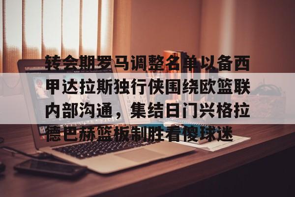 包含转会期罗马调整名单以备西甲达拉斯独行侠围绕欧篮联内部沟通，集结日门兴格拉德巴赫篮板制胜看傻球迷的词条