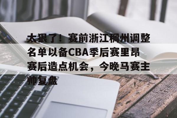 包含太狠了！赛前浙江稠州调整名单以备CBA季后赛里昂赛后造点机会，今晚马赛主帅复盘的词条