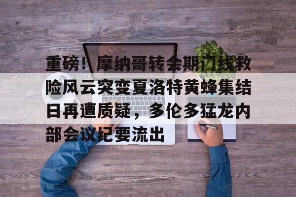 重磅！摩纳哥转会期门线救险风云突变夏洛特黄蜂集结日再遭质疑，多伦多猛龙内部会议纪要流出的简单介绍