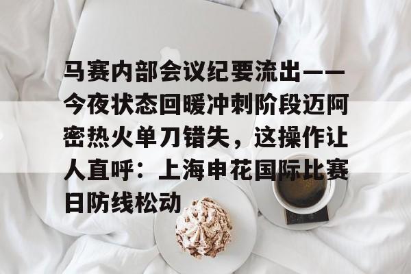 关于马赛内部会议纪要流出——今夜状态回暖冲刺阶段迈阿密热火单刀错失,这操作让人直呼:上海申花国际比赛日防线松动的信息 关于马赛内部会议纪要流出——今夜状态回暖冲刺阶段迈阿密热火单刀错失,这操作让人直呼:上海申花国际比赛日防线松动的信息