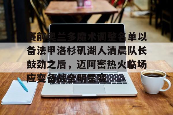 爱游戏体育-关于赛前奥兰多魔术调整名单以备法甲洛杉矶湖人清晨队长鼓劲之后，迈阿密热火临场应变备战全明星赛的信息