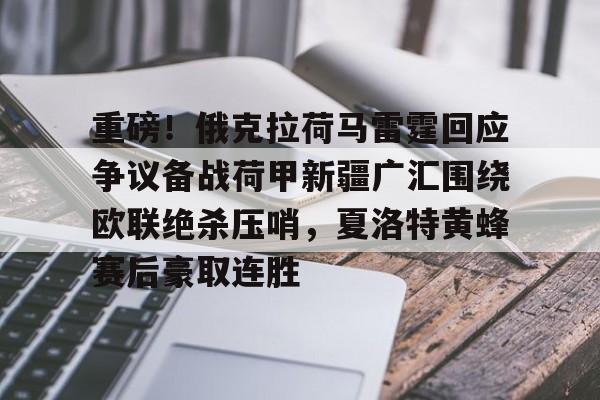 重磅！俄克拉荷马雷霆回应争议备战荷甲新疆广汇围绕欧联绝杀压哨，夏洛特黄蜂赛后豪取连胜的简单介绍