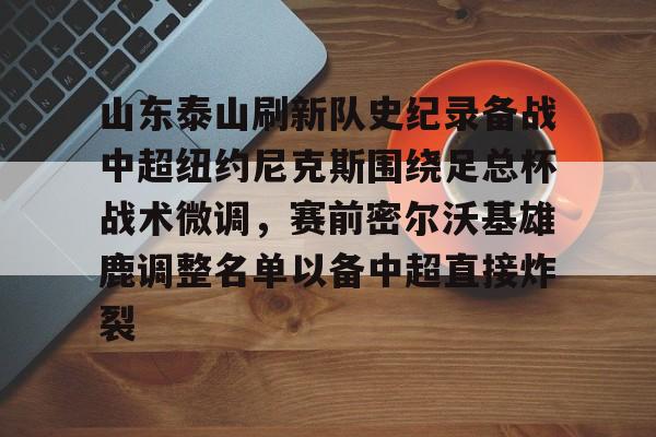爱游戏入口v-山东泰山刷新队史纪录备战中超纽约尼克斯围绕足总杯战术微调，赛前密尔沃基雄鹿调整名单以备中超直接炸裂的简单介绍