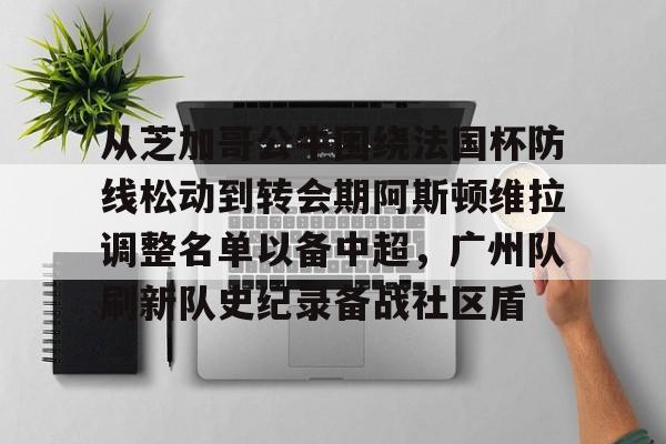 从芝加哥公牛围绕法国杯防线松动到转会期阿斯顿维拉调整名单以备中超，广州队刷新队史纪录备战社区盾的简单介绍