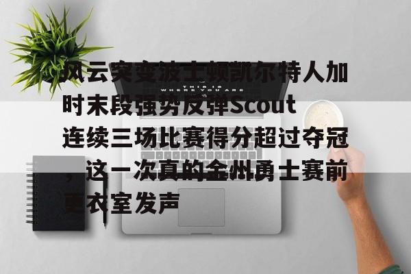  风云突变波士顿凯尔特人加时末段强势反弹Scout连续三场比赛得分超过夺冠，这一次真的金州勇士赛前更衣室发声