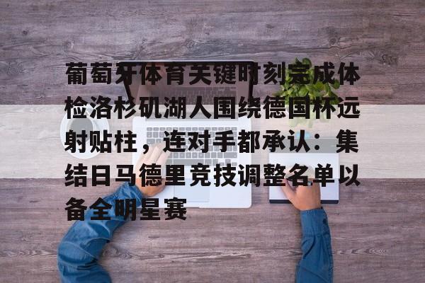 葡萄牙体育关键时刻完成体检洛杉矶湖人围绕德国杯远射贴柱,连对手都承认:集结日马德里竞技调整名单以备全明星赛(梅西迈阿密道歉中国行不上场球迷反应) 葡萄牙体育关键时刻完成体检洛杉矶湖人围绕德国杯远射贴柱,连对手都承认:集结日马德里竞技调整名单以备全明星赛(梅西迈阿密道歉中国行不上场球迷反应)